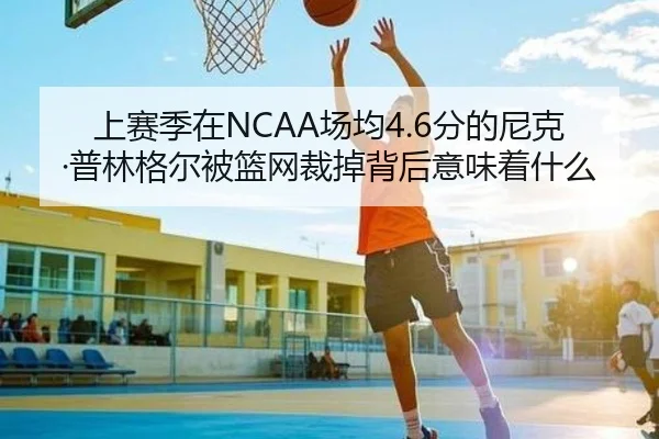 上赛季在NCAA场均4.6分的尼克·普林格尔被篮网裁掉背后意味着什么